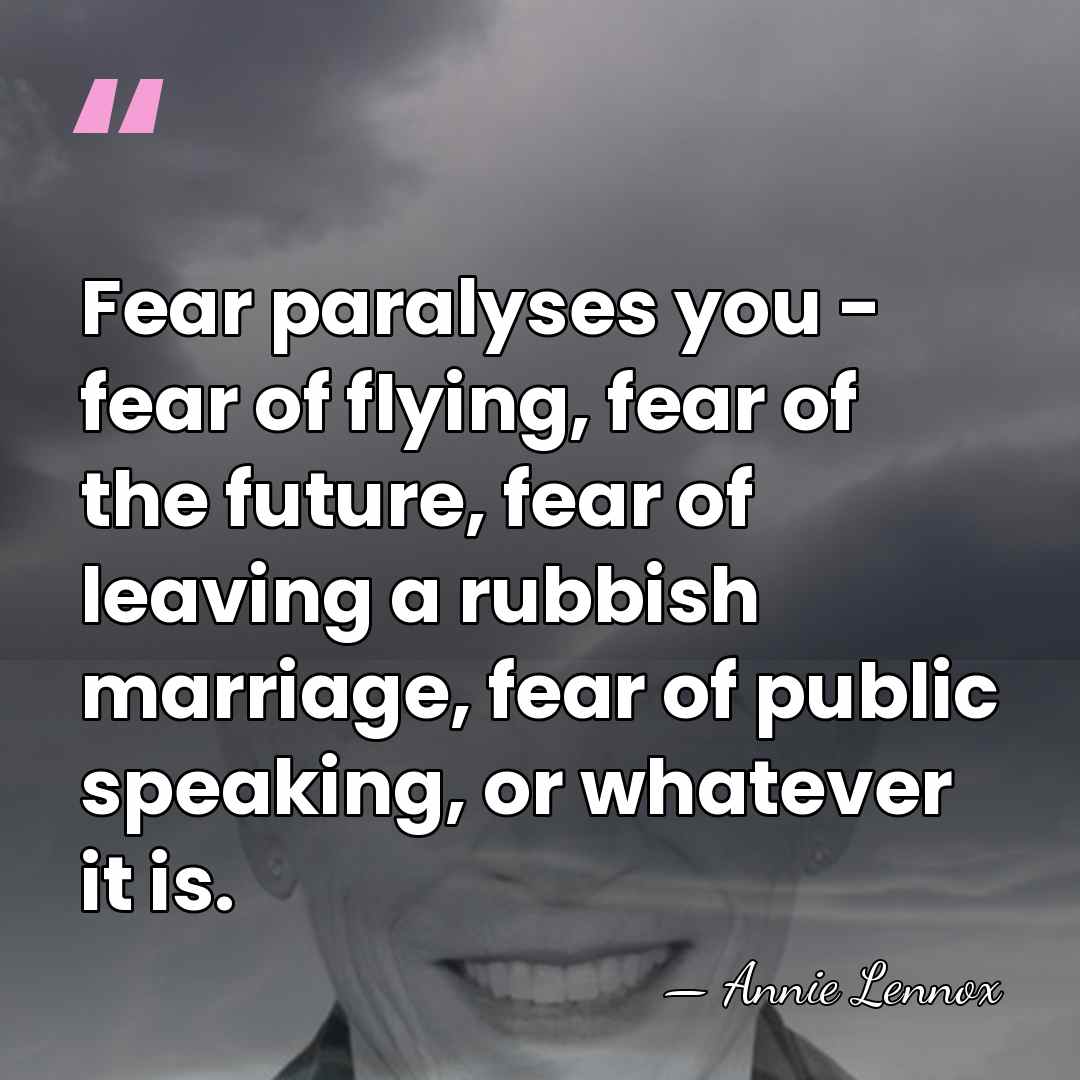 Fear paralyses you - fear of flying, fear of the future, fear&hellip; - Annie Lennox
