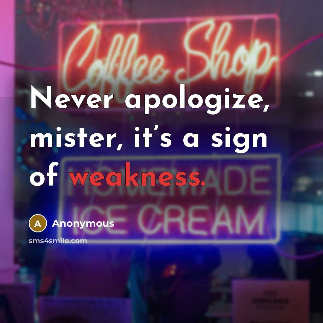 “Never apologize, mister, it’s a sign of weakness.” quote by Anonymous
