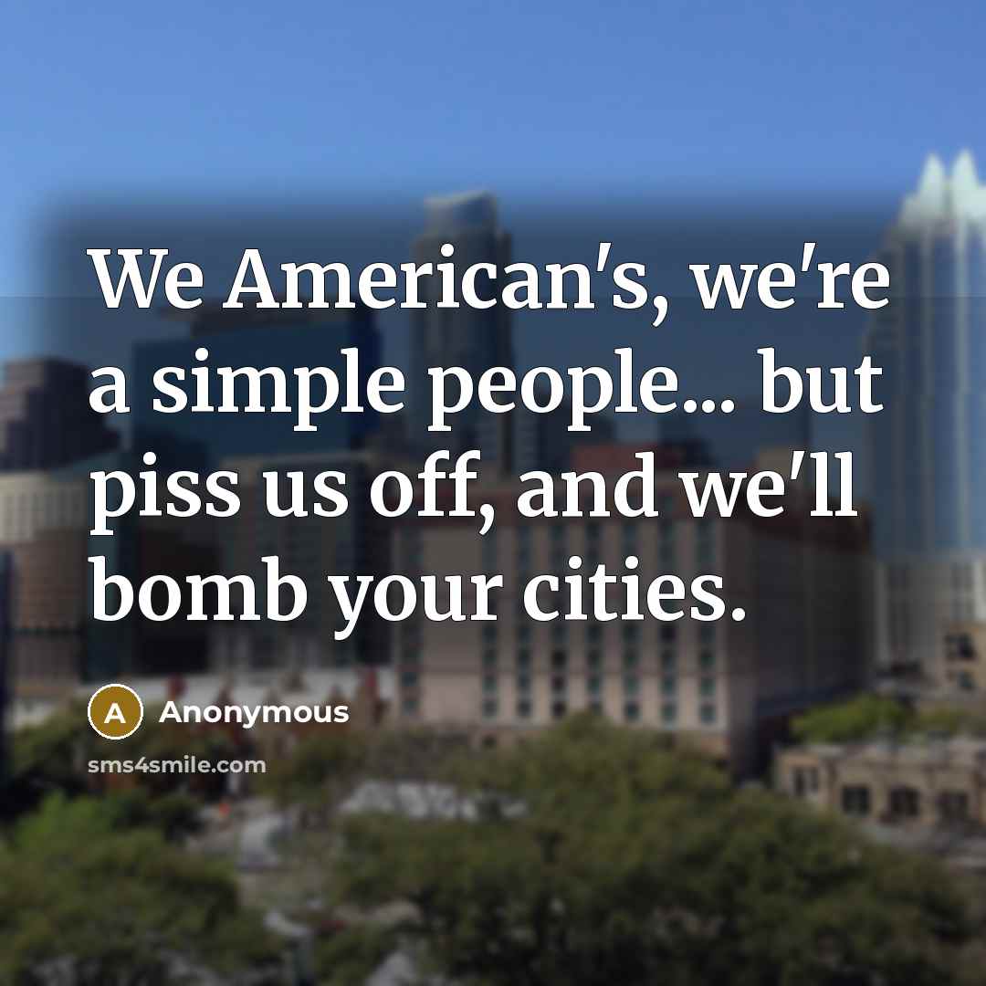 “We American's, we're a simple people... but piss us off,…” quote by Anonymous
