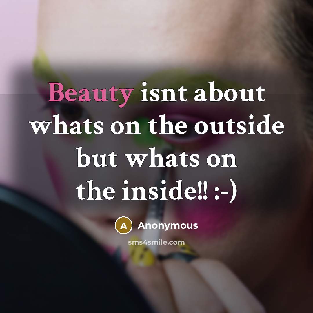 “Beauty isnt about whats on the outside but whats on the inside!! :-)” quote by Anonymous