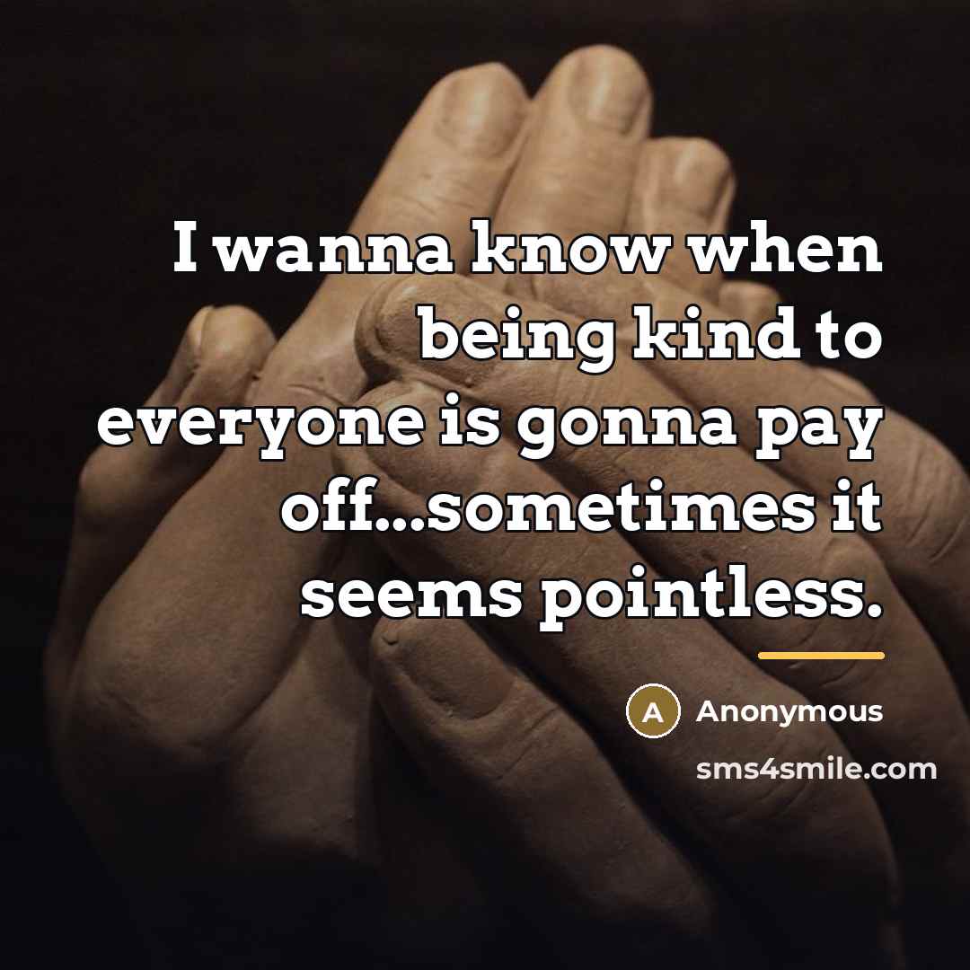 “I wanna know when being kind to everyone is gonna…” quote by Anonymous