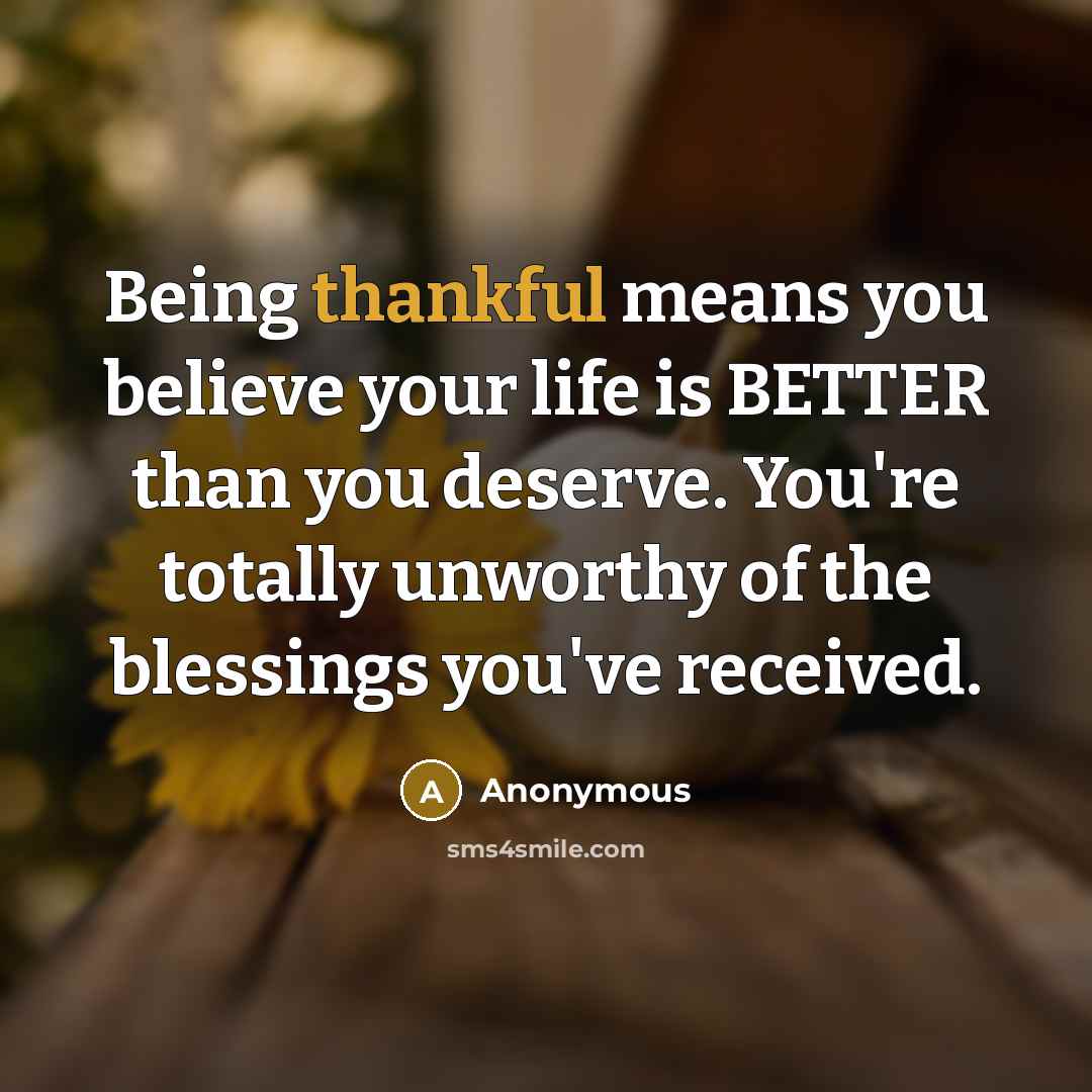 “Being thankful means you believe your life is BETTER than…” quote by Anonymous