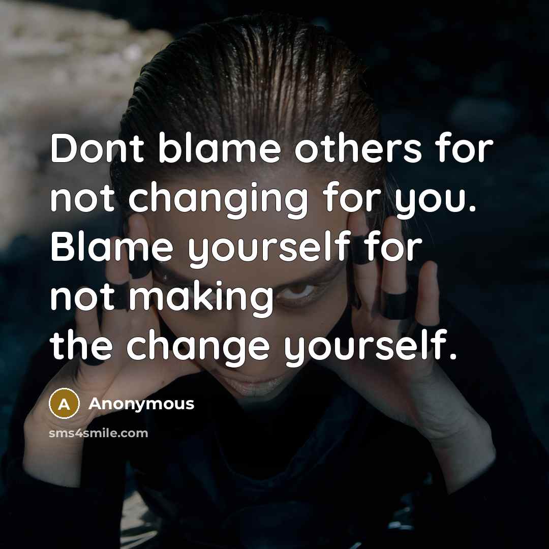 “Dont blame others for not changing for you. Blame yourself for not making the change yourself.” quote by Anonymous