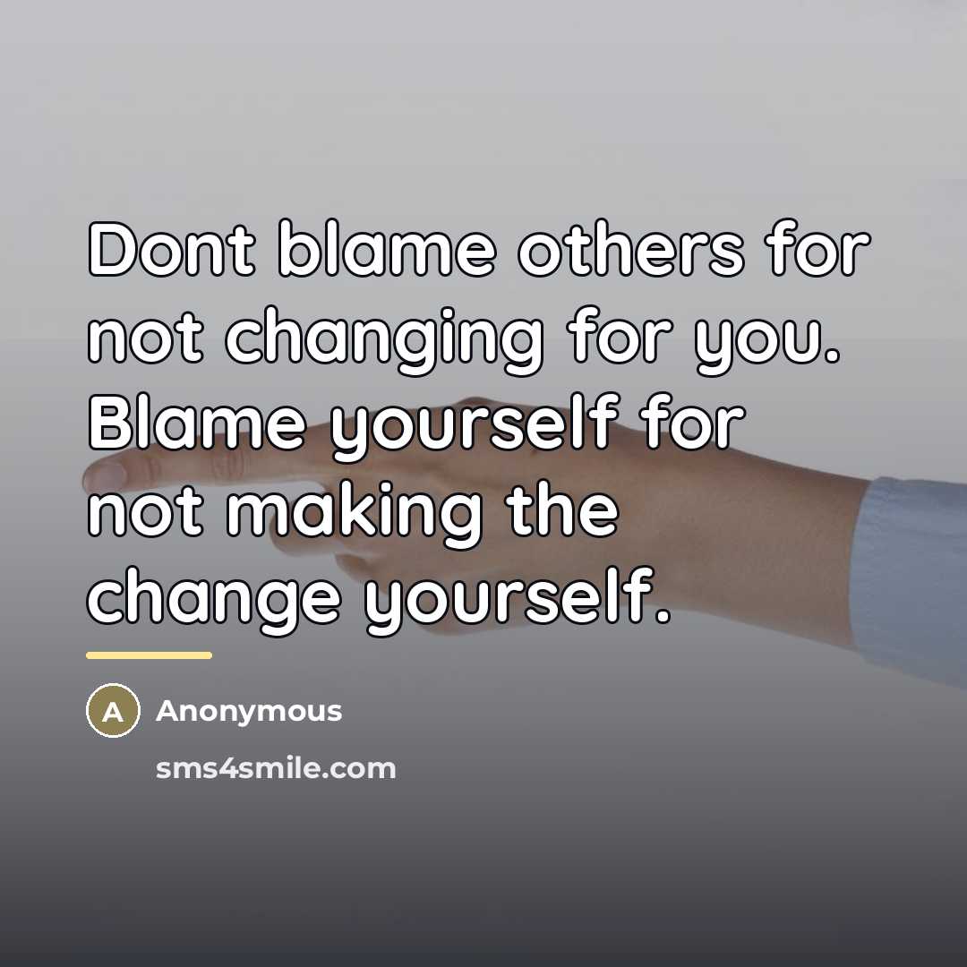 “Dont blame others for not changing for you. Blame yourself…” quote by Anonymous