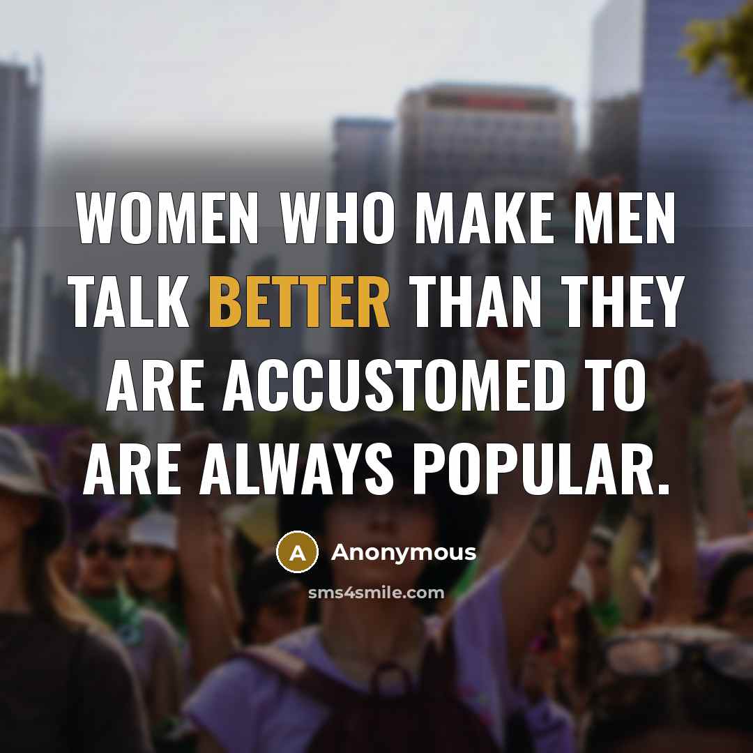 “Women who make men talk better than they are accustomed to are always popular.” quote by Anonymous