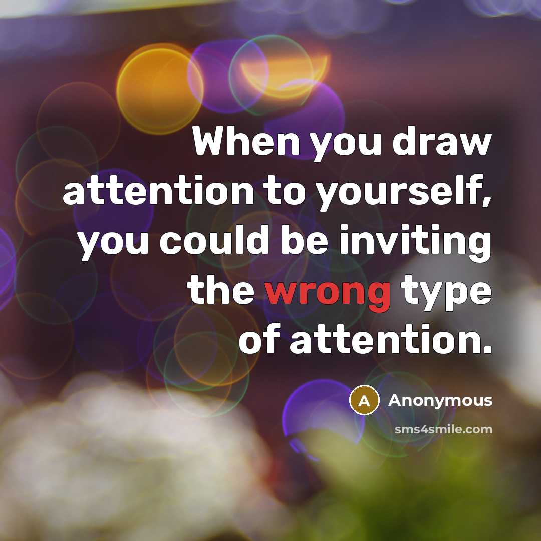 “When you draw attention to yourself, you could be inviting the wrong type of attention.” quote by Anonymous