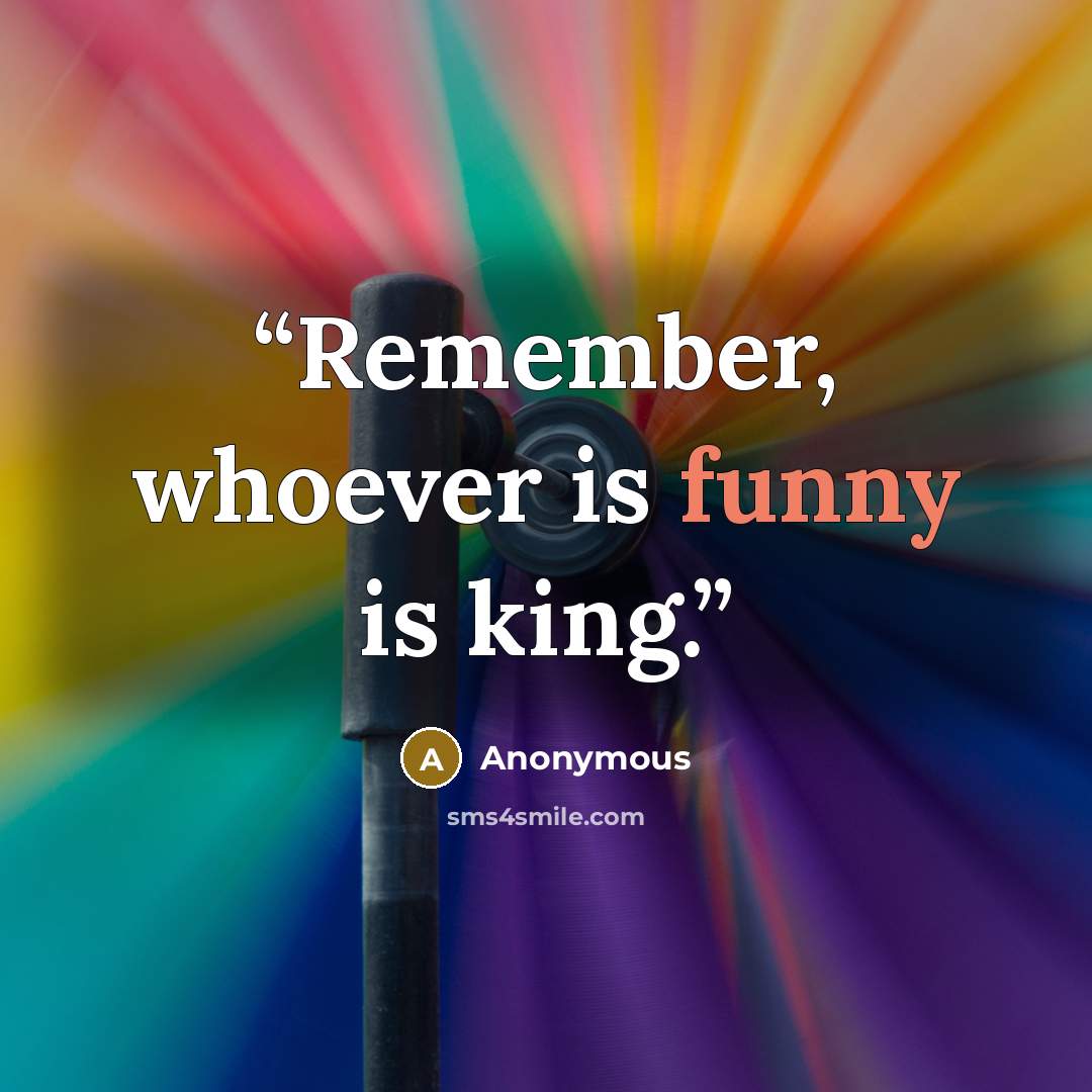 “Remember, whoever is funny is king.” quote by Anonymous