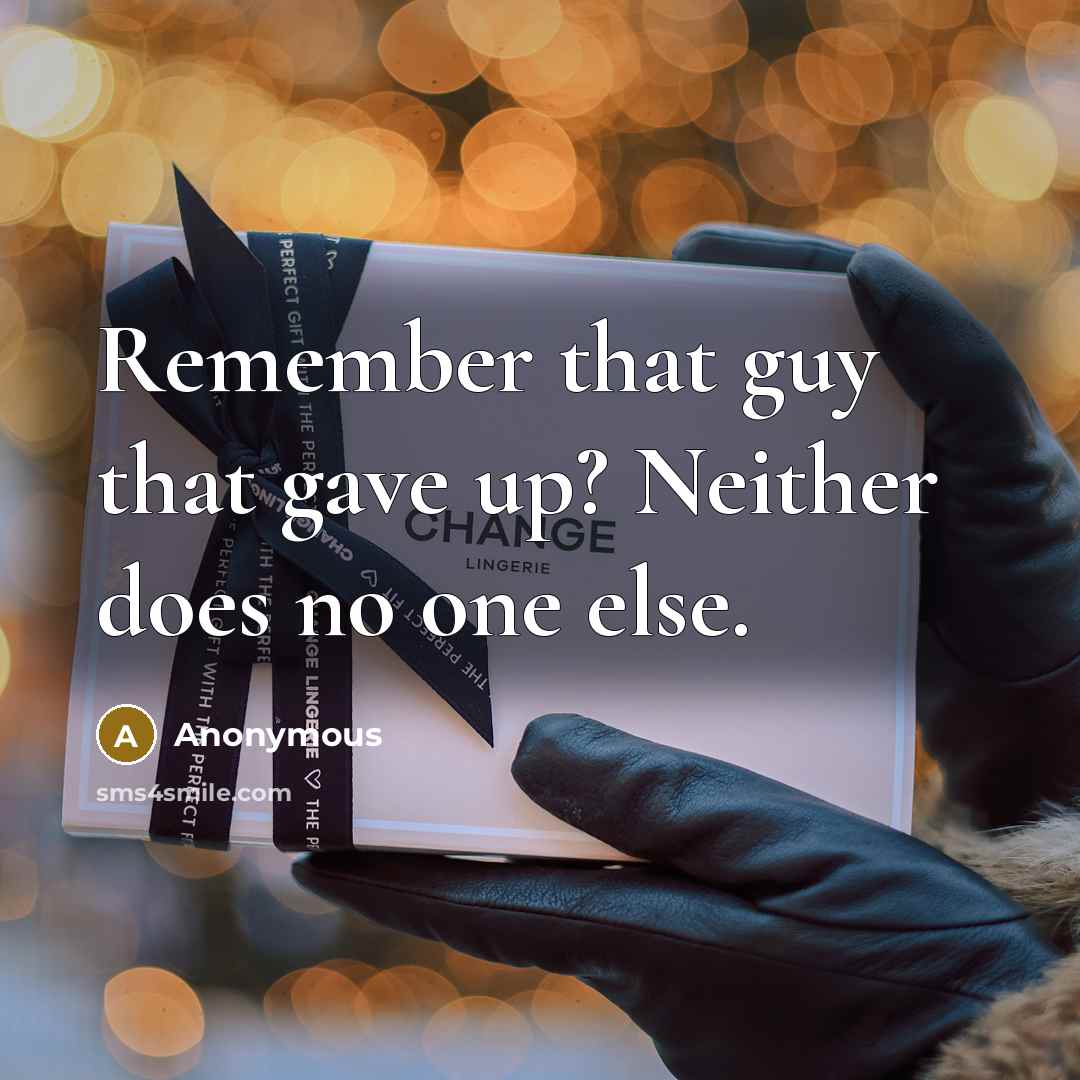 “Remember that guy that gave up? Neither does no one else.” quote by Anonymous