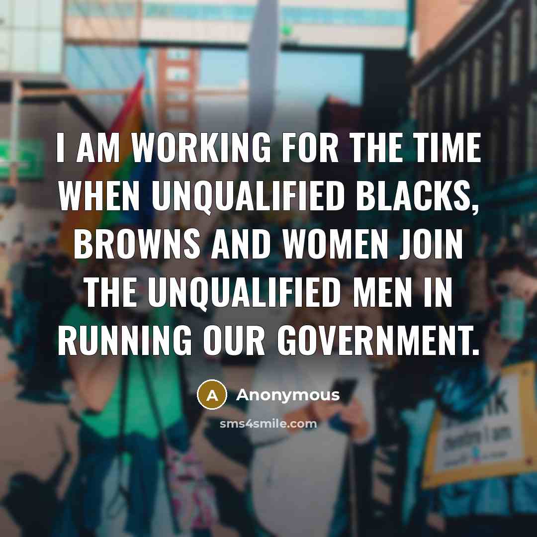 “I am working for the time when unqualified blacks, browns…” quote by Anonymous