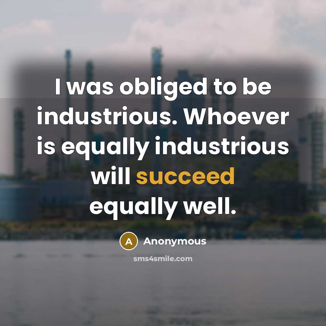 “I was obliged to be industrious. Whoever is equally industrious…” quote by Anonymous
