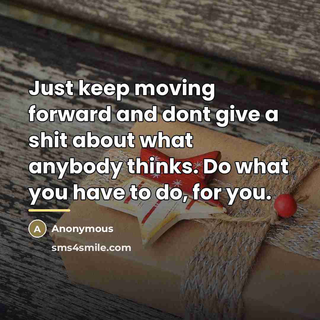 “Just keep moving forward and dont give a shit about…” quote by Anonymous