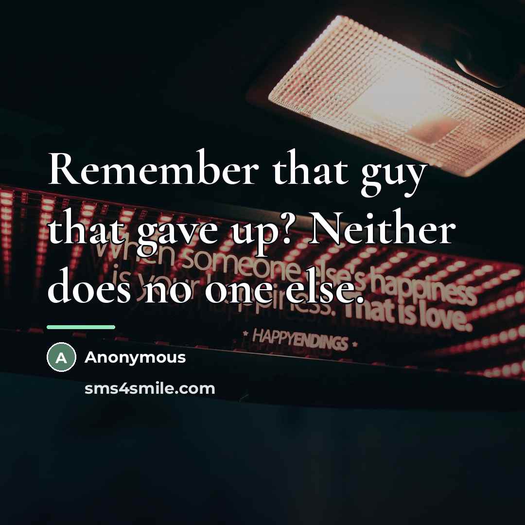 “Remember that guy that gave up? Neither does no one…” quote by Anonymous