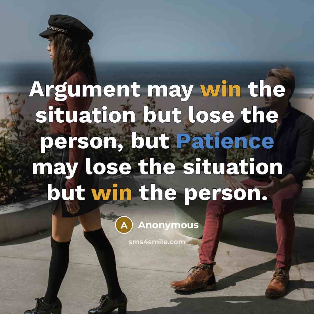 “Argument may win the situation but lose the person, but Patience may lose the situation but win the person.” quote by Anonymous