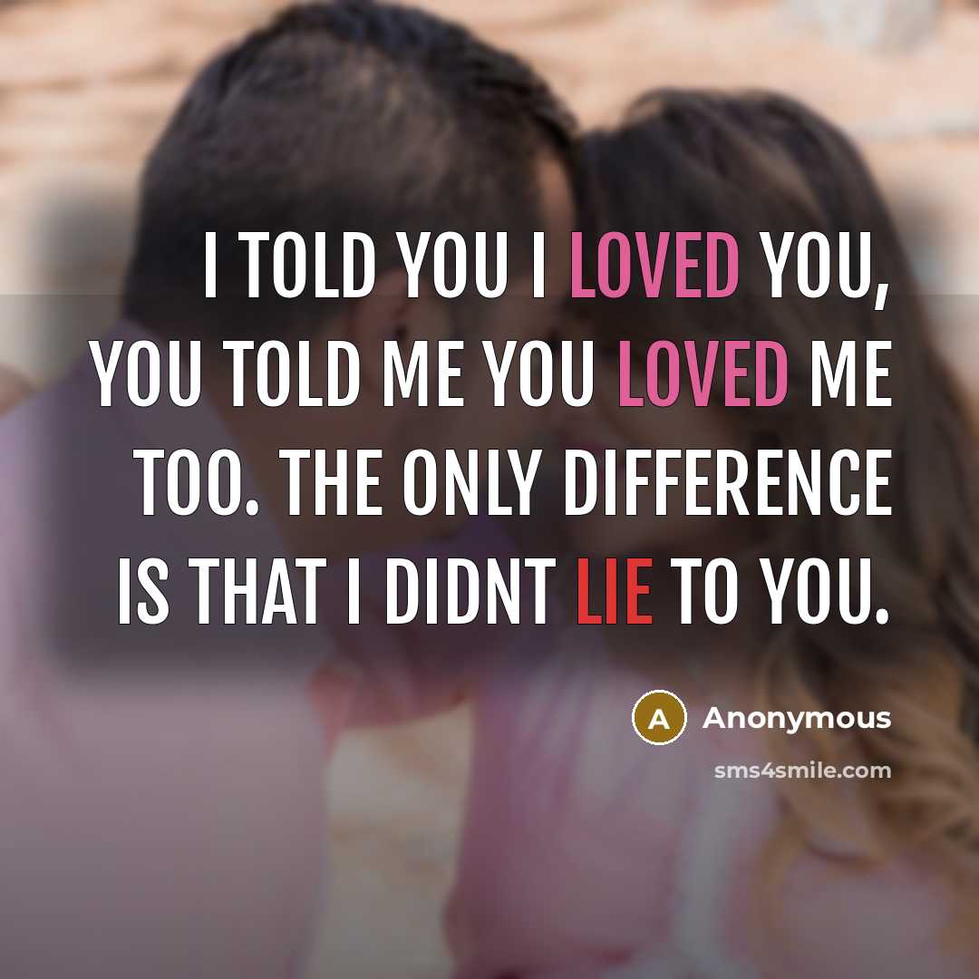 “I told you I loved you, you told me you loved me too. The only difference is that I didnt lie to you.” quote by Anonymous