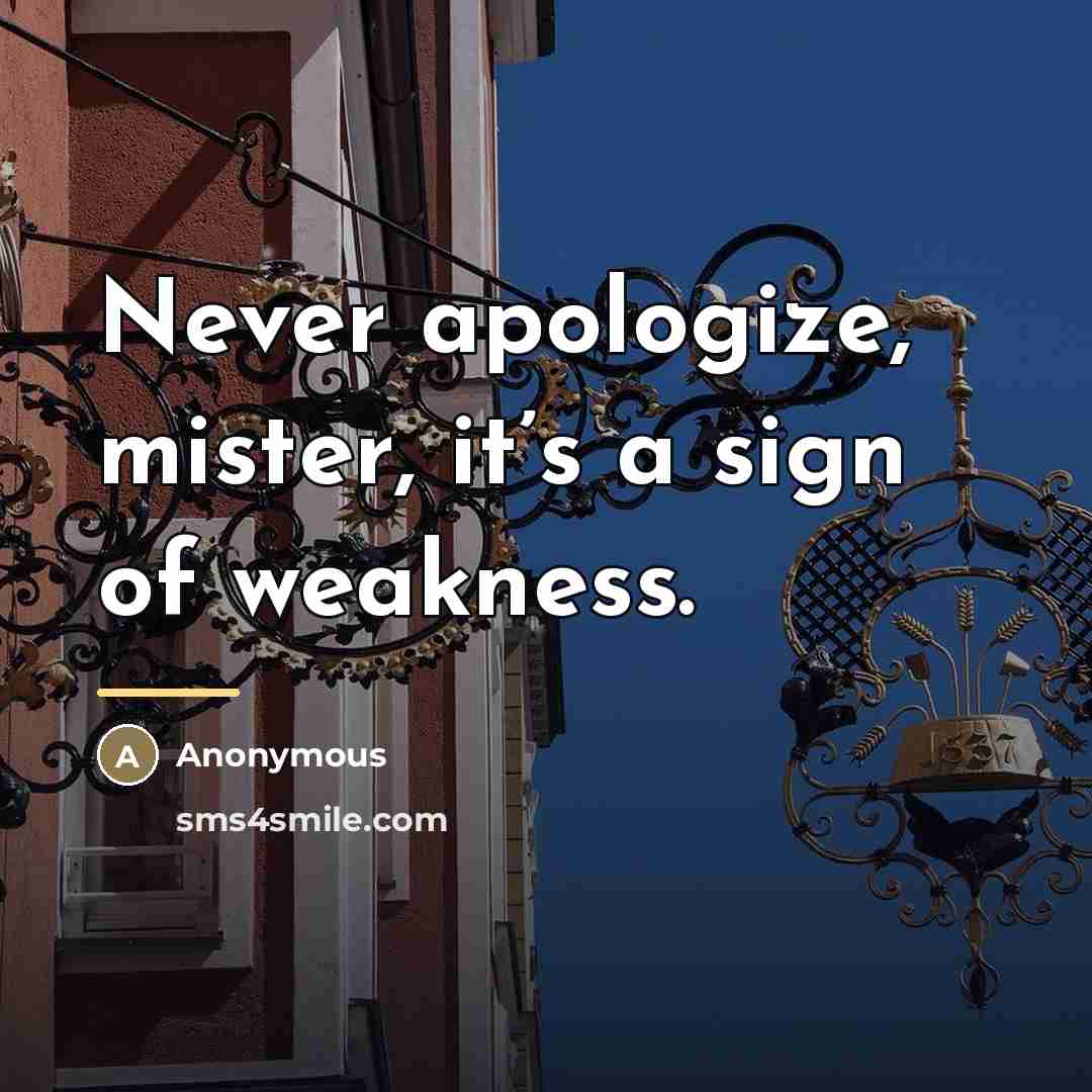 “Never apologize, mister, it’s a sign of weakness.…” quote by Anonymous
