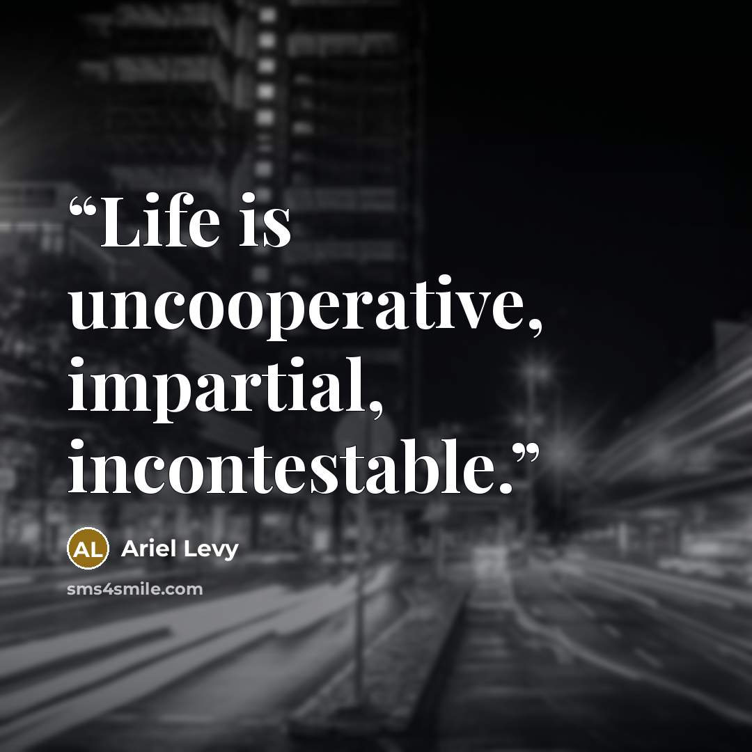 “Life is uncooperative, impartial, incontestable.” quote by Ariel Levy