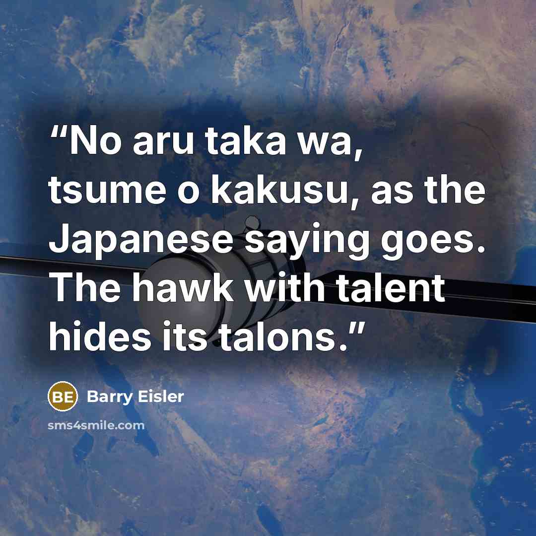 “No aru taka wa, tsume o kakusu, as the Japanese saying goes. The hawk with talent hides its talons.” quote by Barry Eisler