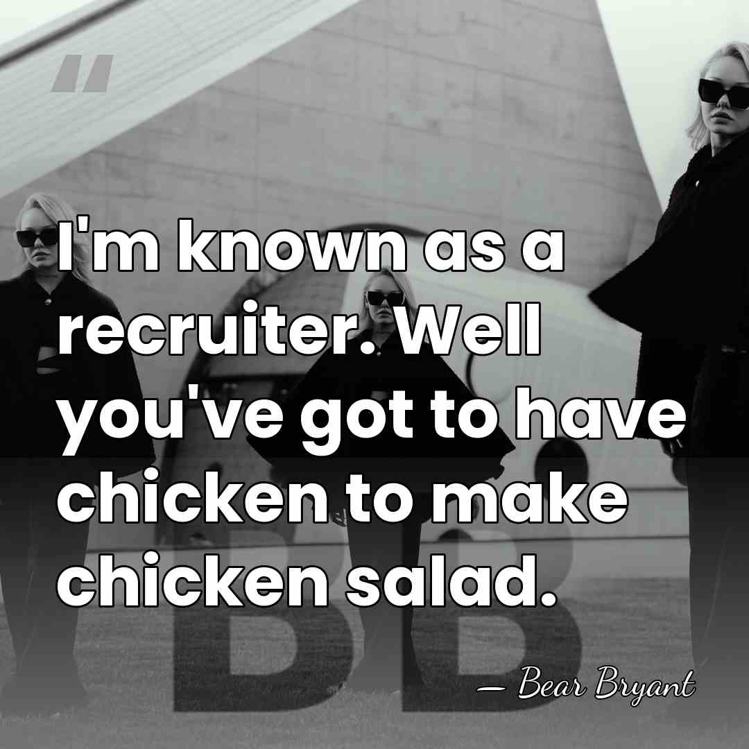 I'm known as a recruiter. Well you've got to have chicken to&hellip; - Bear Bryant