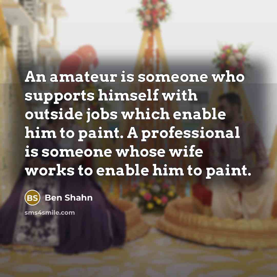 “An amateur is someone who supports himself with outside jobs…” quote by Ben Shahn