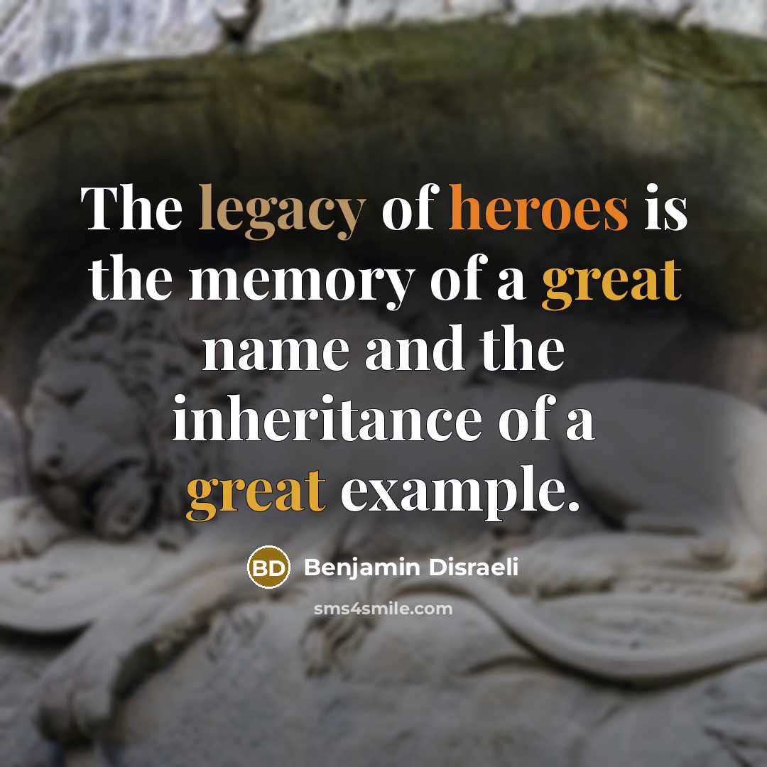 “The legacy of heroes is the memory of a great…” quote by Benjamin Disraeli