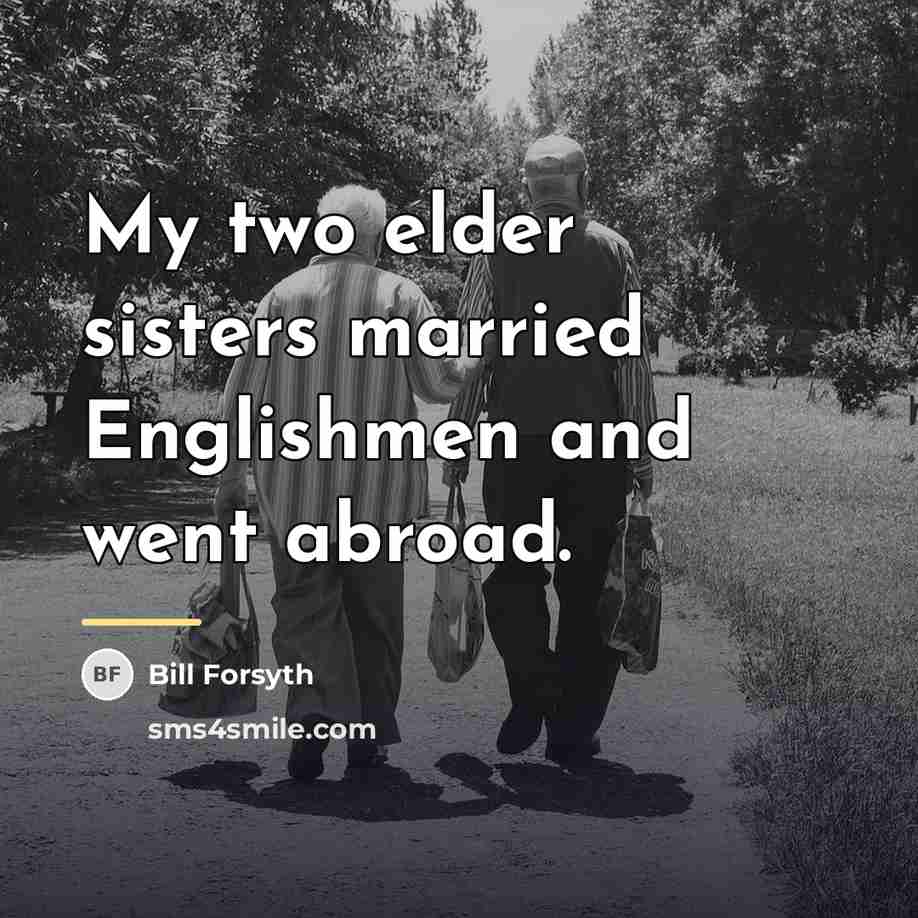 “My two elder sisters married Englishmen and went abroad.…” quote by Bill Forsyth