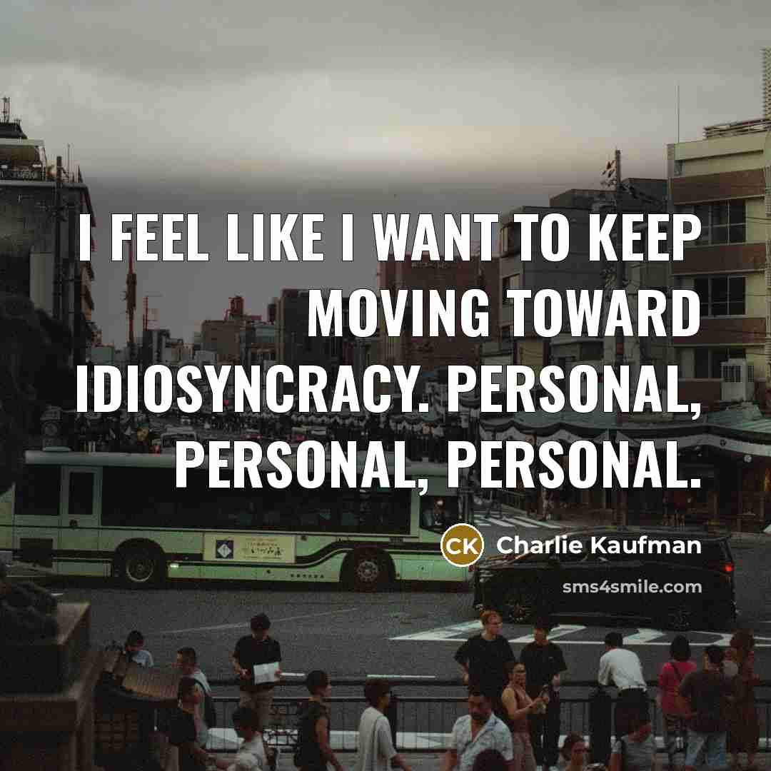 “I feel like I want to keep moving toward idiosyncracy.…” quote by Charlie Kaufman