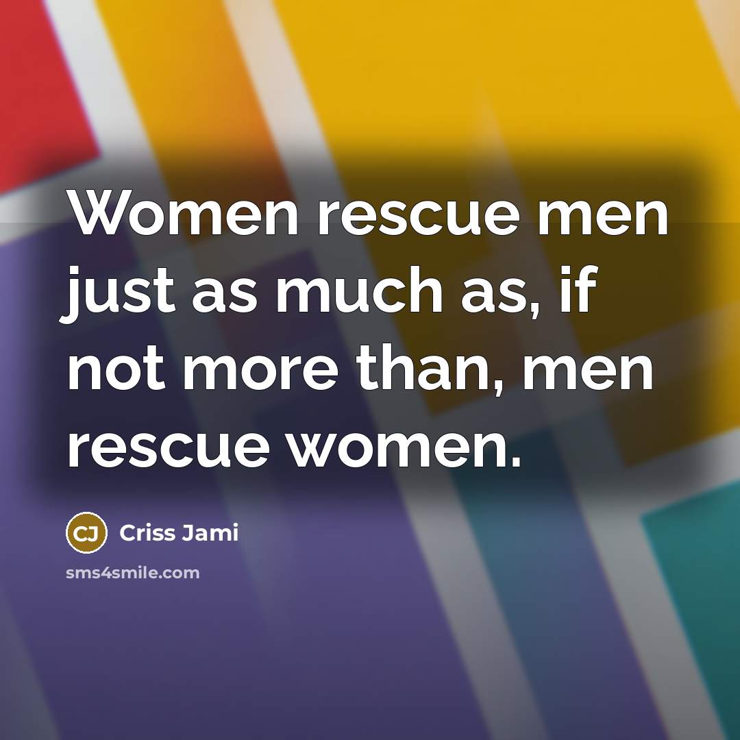 “Women rescue men just as much as, if not more…” quote by Criss Jami