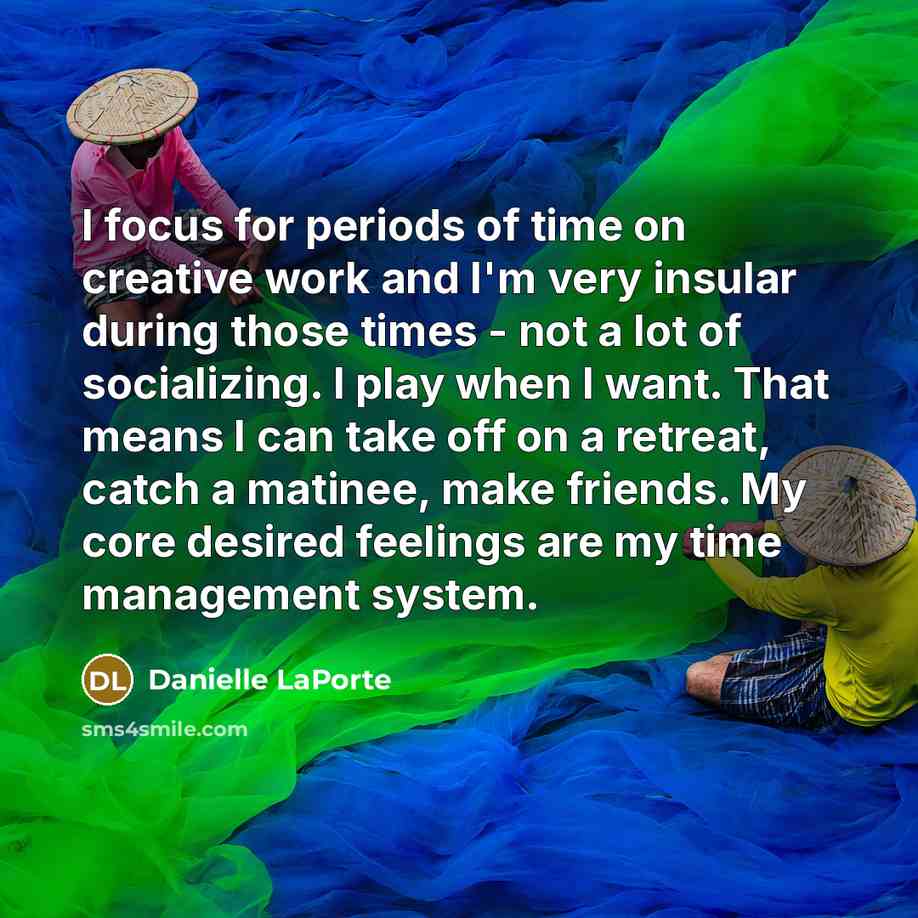 “I focus for periods of time on creative work and…” quote by Danielle LaPorte