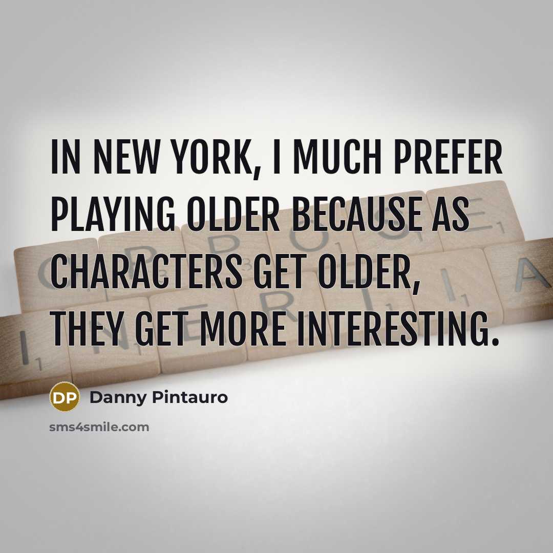 “In New York, I much prefer playing older because as…” quote by Danny Pintauro