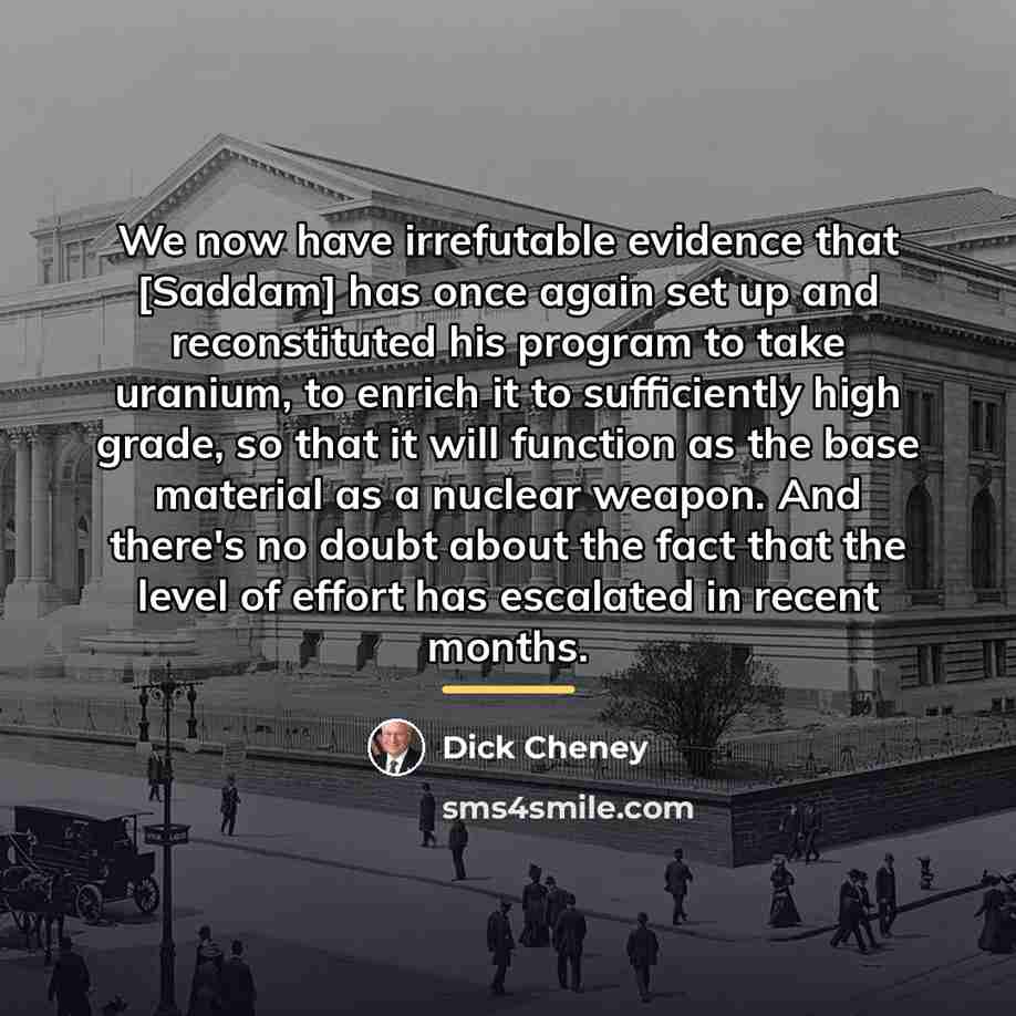 “We now have irrefutable evidence that [Saddam] has once again…” quote by Dick Cheney