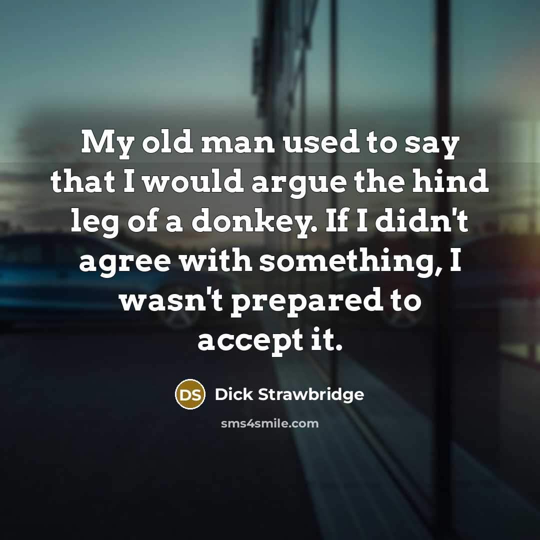 “My old man used to say that I would argue…” quote by Dick Strawbridge