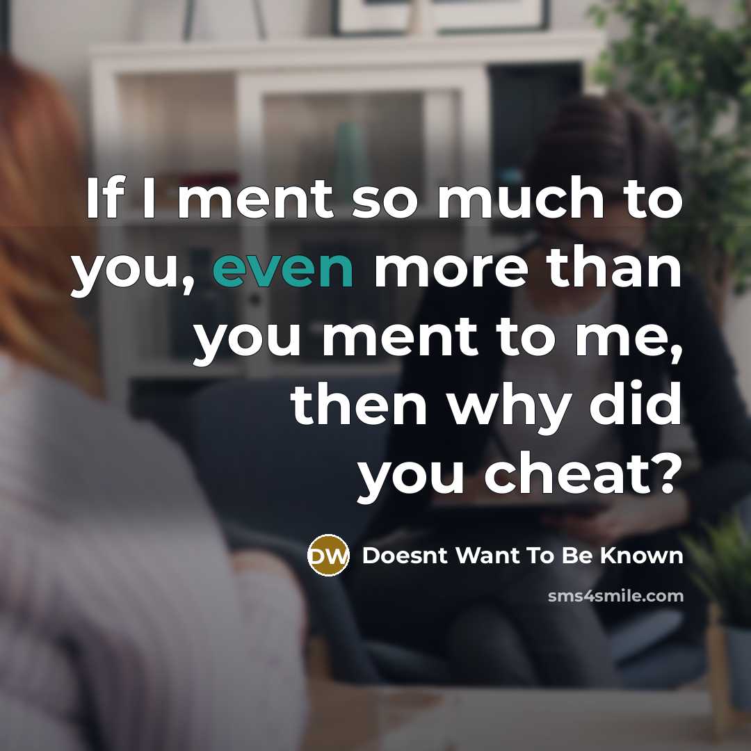 “If I ment so much to you, even more than you ment to me, then why did you cheat?” quote by Doesnt Want To Be Known