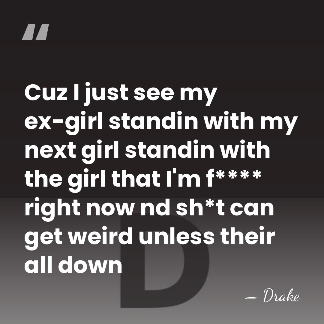 Cuz I just see my ex-girl standin with my next girl standin&hellip; - Drake