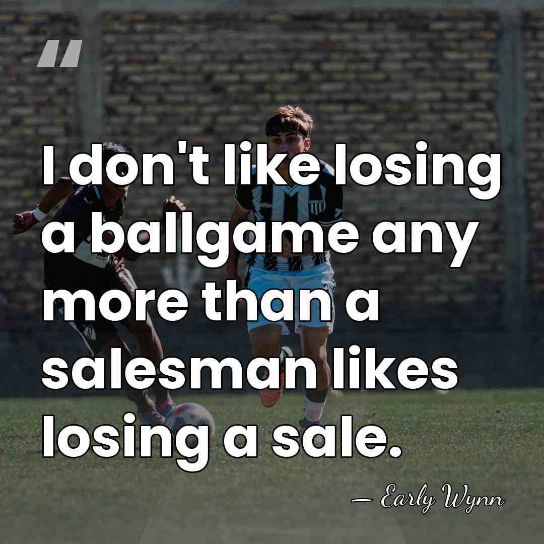 I don't like losing a ballgame any more than a salesman likes&hellip; - Early Wynn