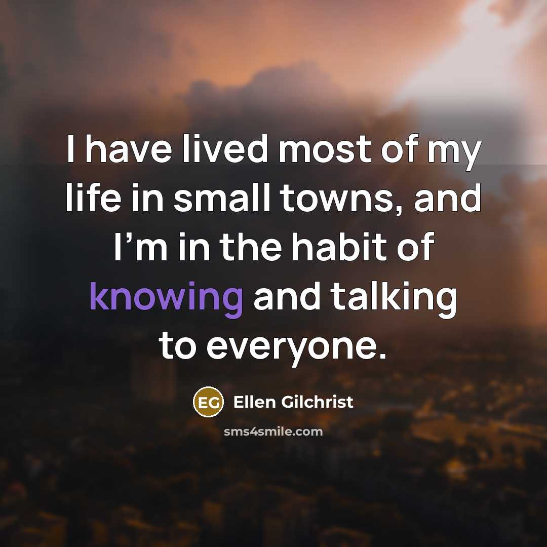 “I have lived most of my life in small towns,…” quote by Ellen Gilchrist