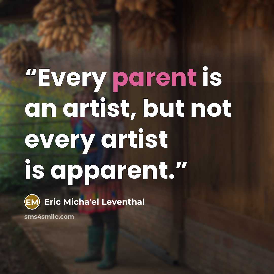 “Every parent is an artist, but not every artist is apparent.” quote by Eric Micha'el Leventhal