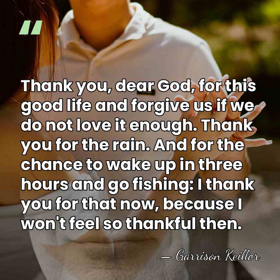 Thank you, dear God, for this good life and forgive us if&hellip; - Garrison Keillor