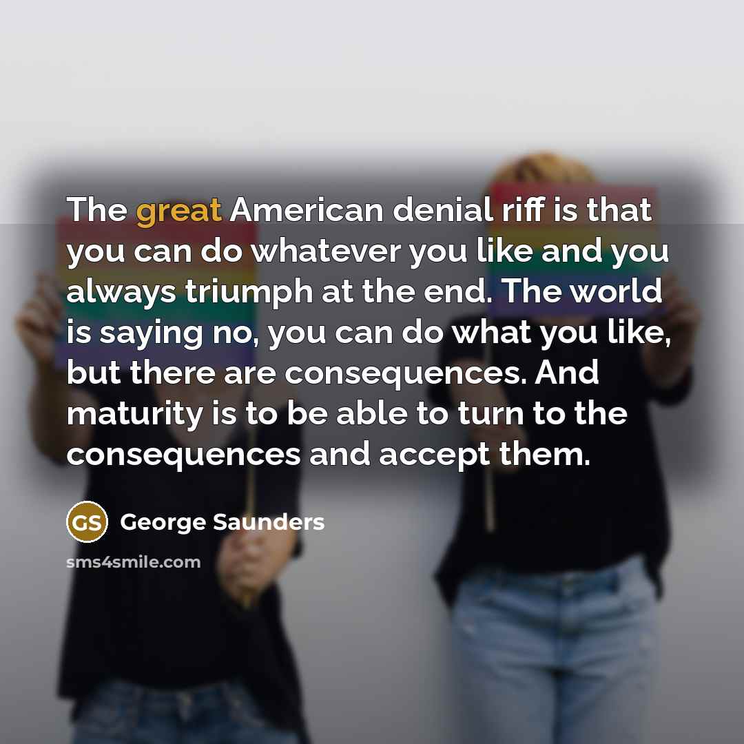 “The great American denial riff is that you can do…” quote by George Saunders