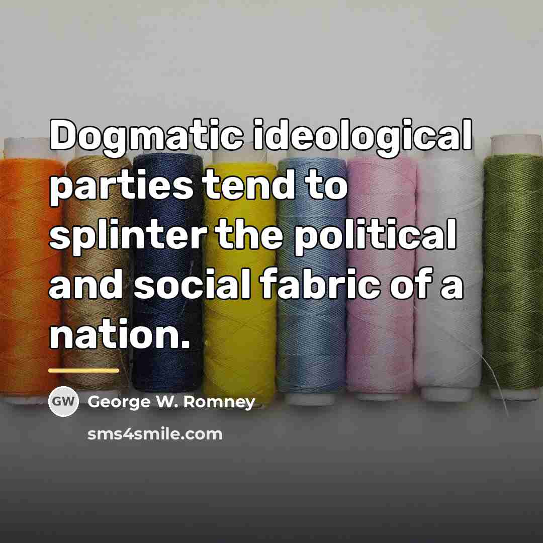 “Dogmatic ideological parties tend to splinter the political and social…” quote by George W. Romney
