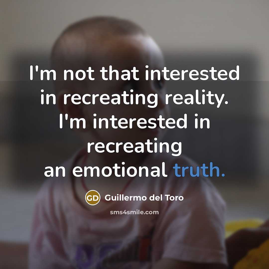 “I'm not that interested in recreating reality. I'm interested in…” quote by Guillermo del Toro