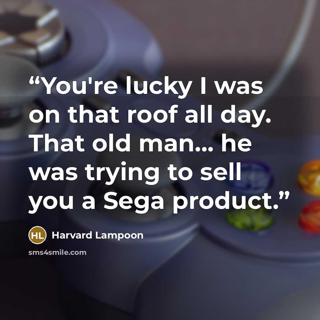 “You're lucky I was on that roof all day. That old man... he was trying to sell you a Sega product.” quote by Harvard Lampoon