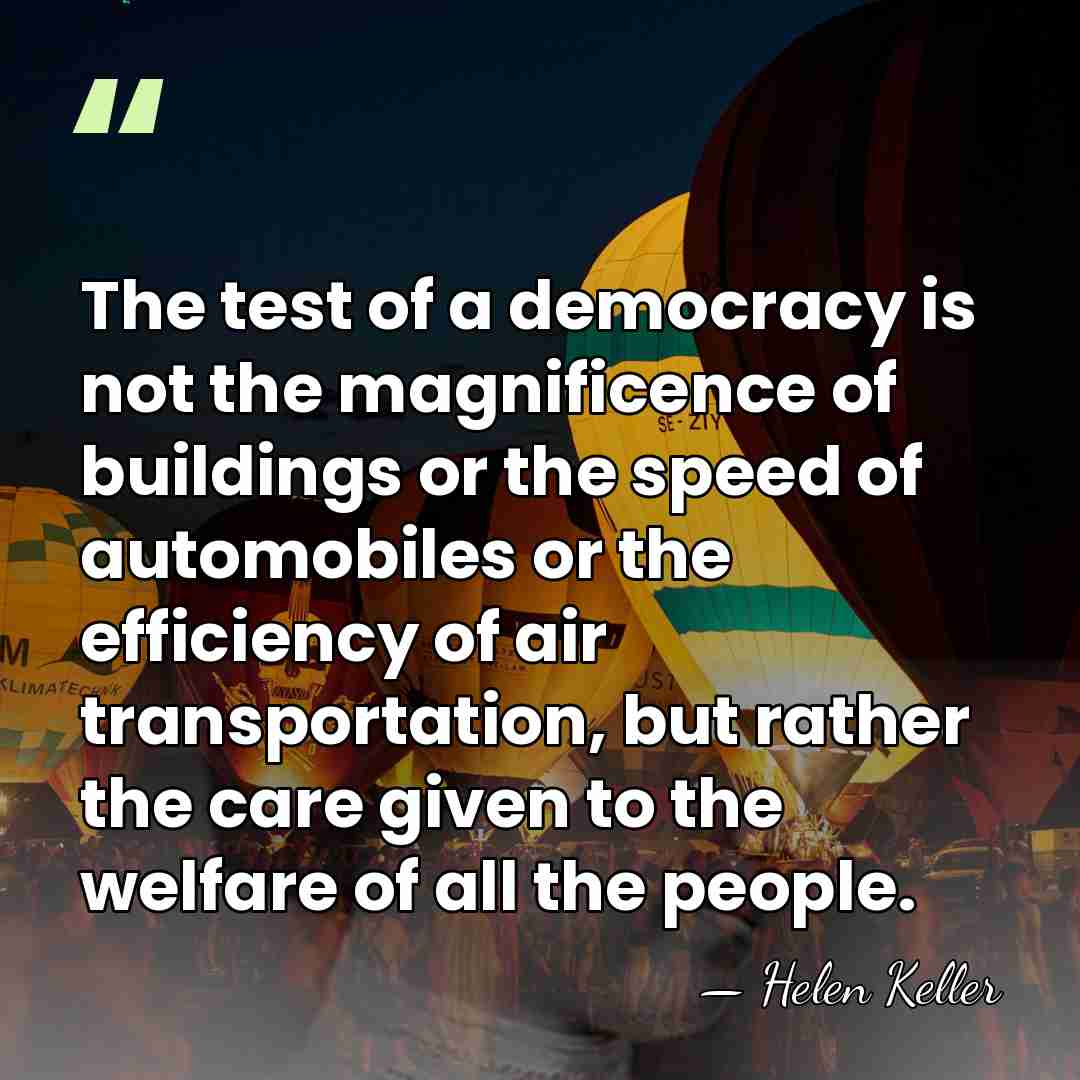 The test of a democracy is not the magnificence of buildings or&hellip; - Helen Keller
