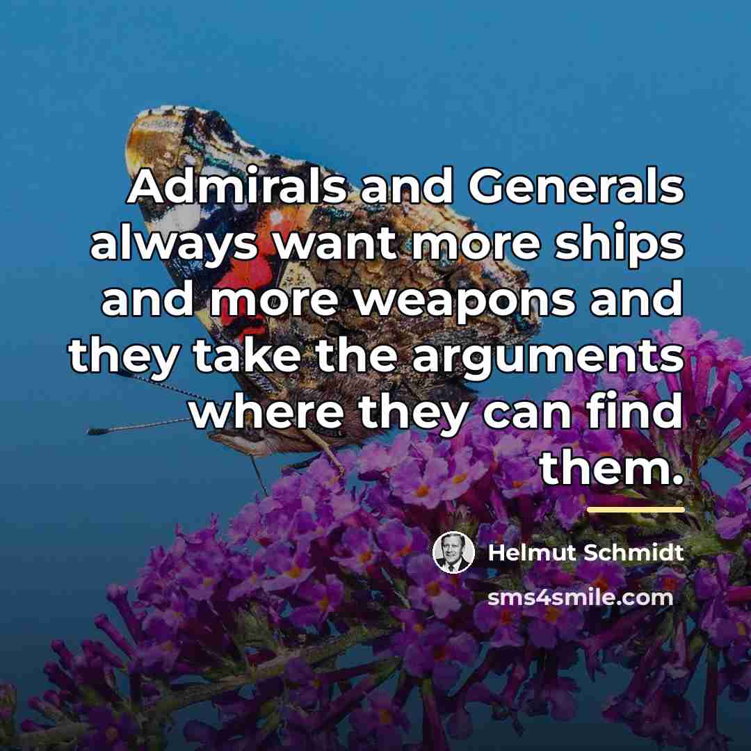 “Admirals and Generals always want more ships and more weapons…” quote by Helmut Schmidt