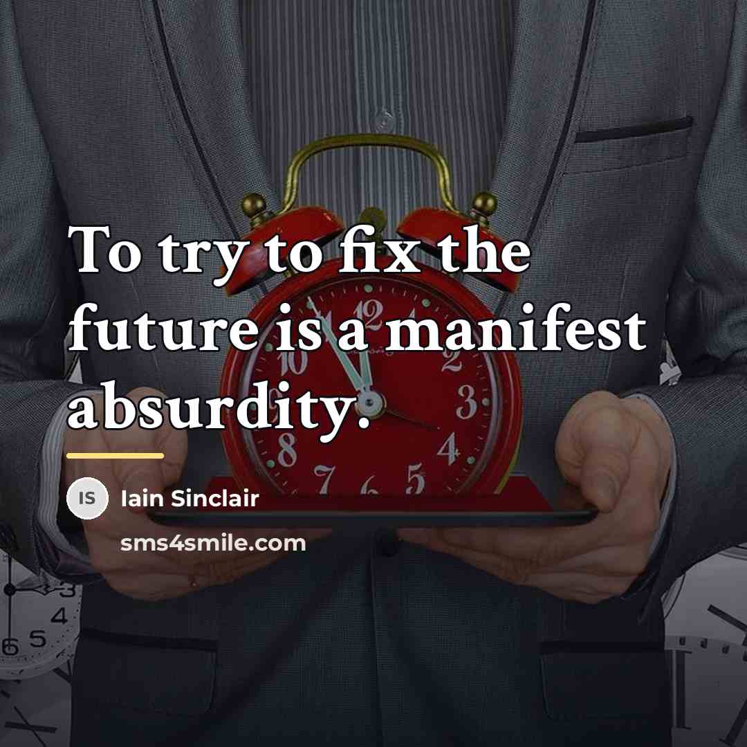 “To try to fix the future is a manifest absurdity.…” quote by Iain Sinclair