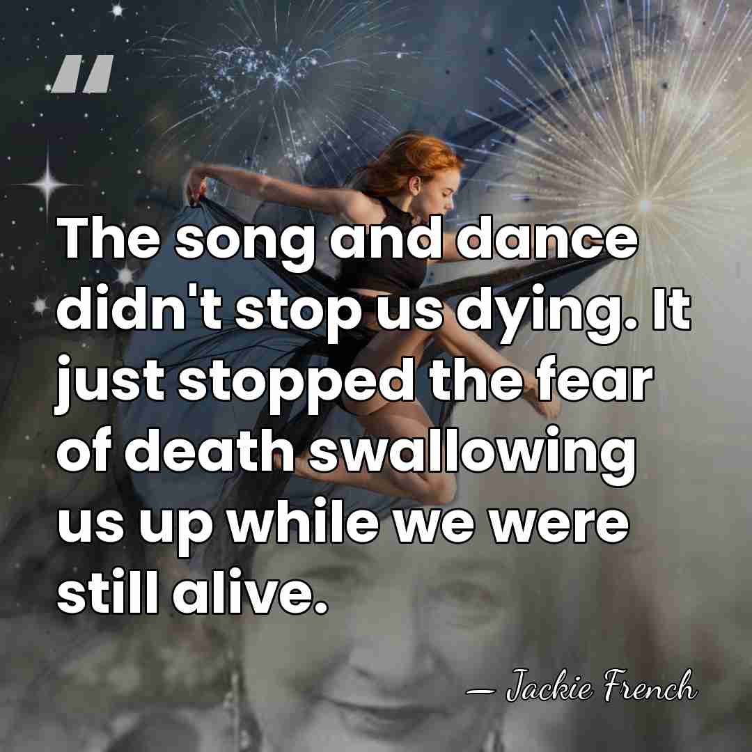 The song and dance didn't stop us dying. It just stopped the&hellip; - Jackie French