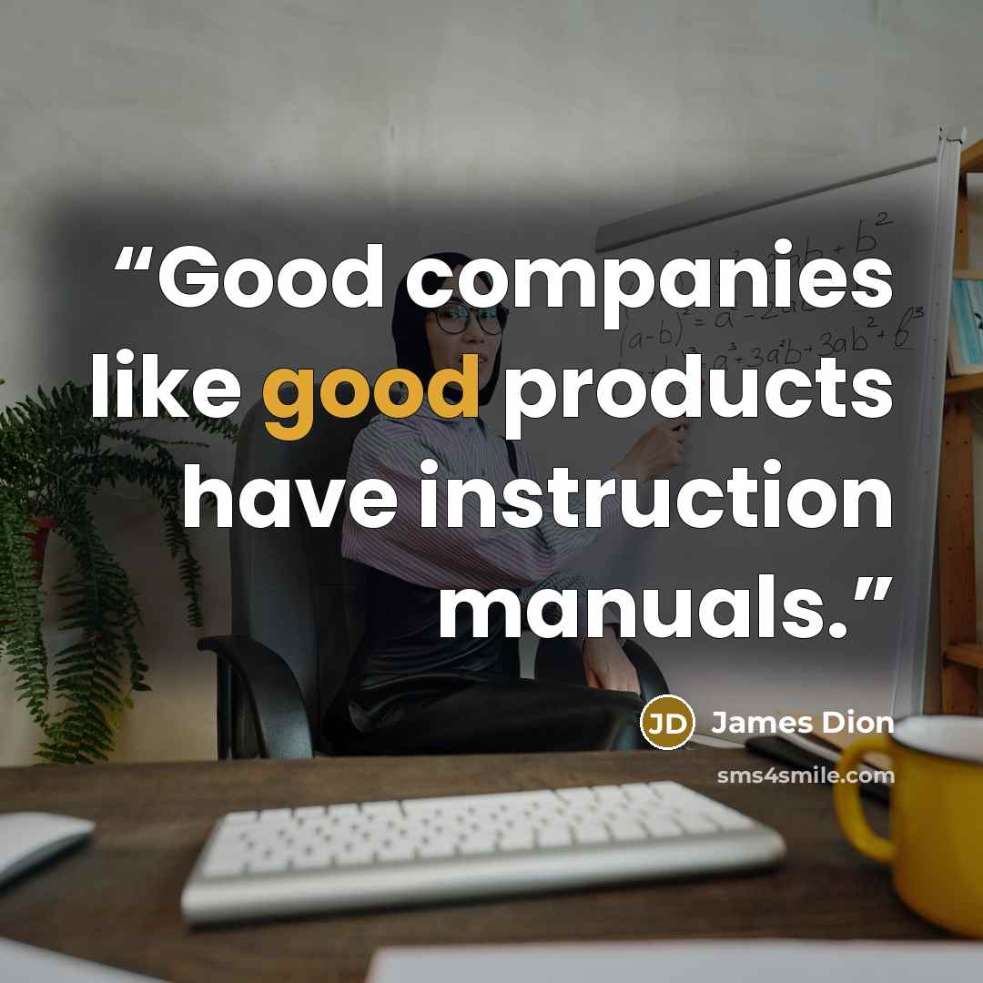 “Good companies like good products have instruction manuals.” quote by James Dion