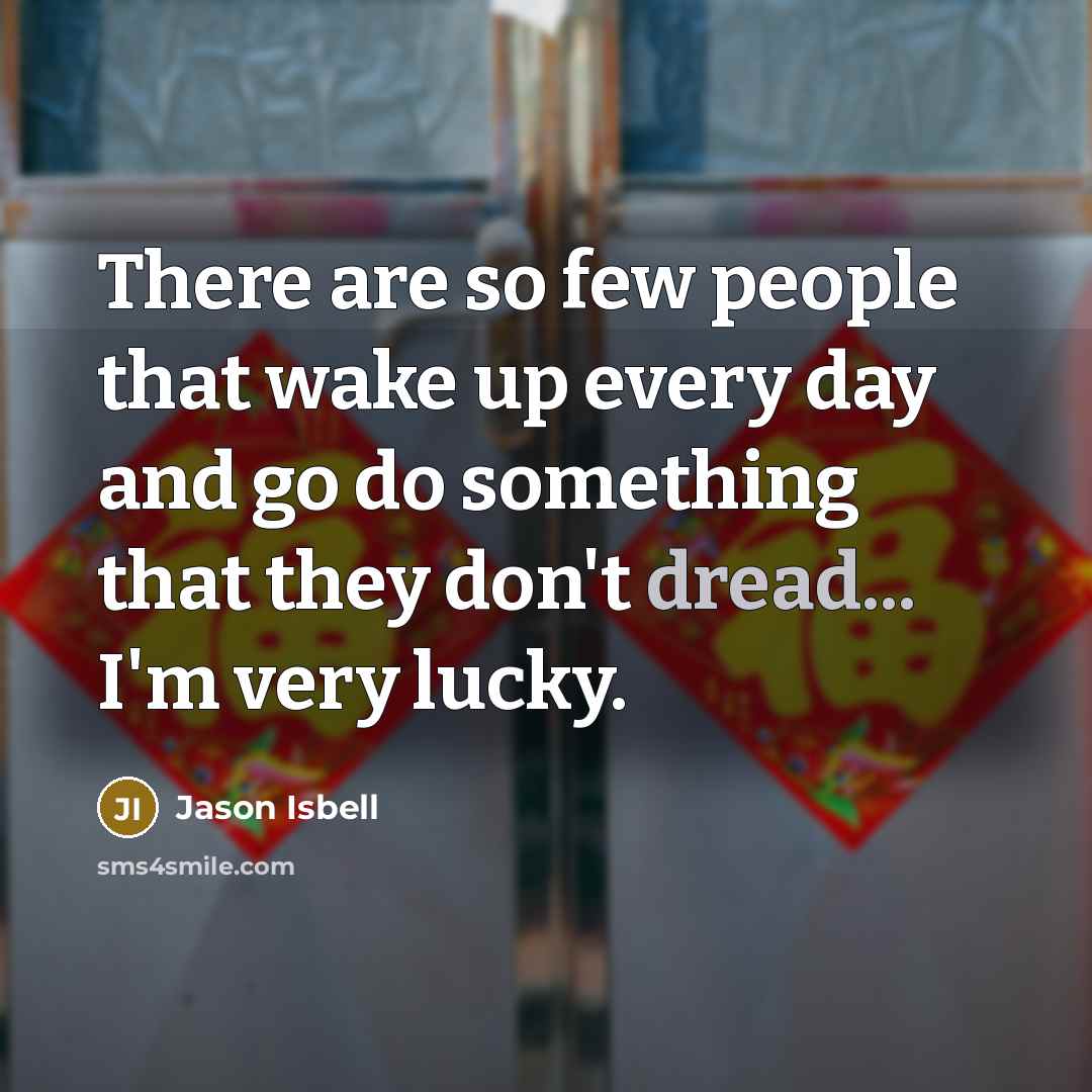 “There are so few people that wake up every day…” quote by Jason Isbell