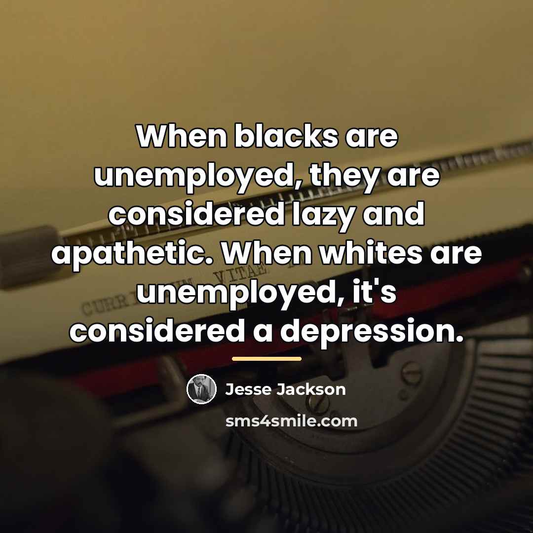 “When blacks are unemployed, they are considered lazy and apathetic.…” quote by Jesse Jackson