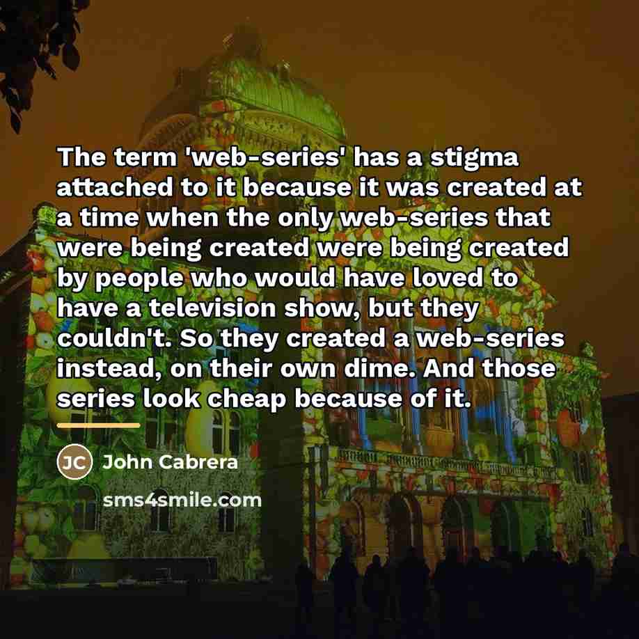 “The term 'web-series' has a stigma attached to it because…” quote by John Cabrera