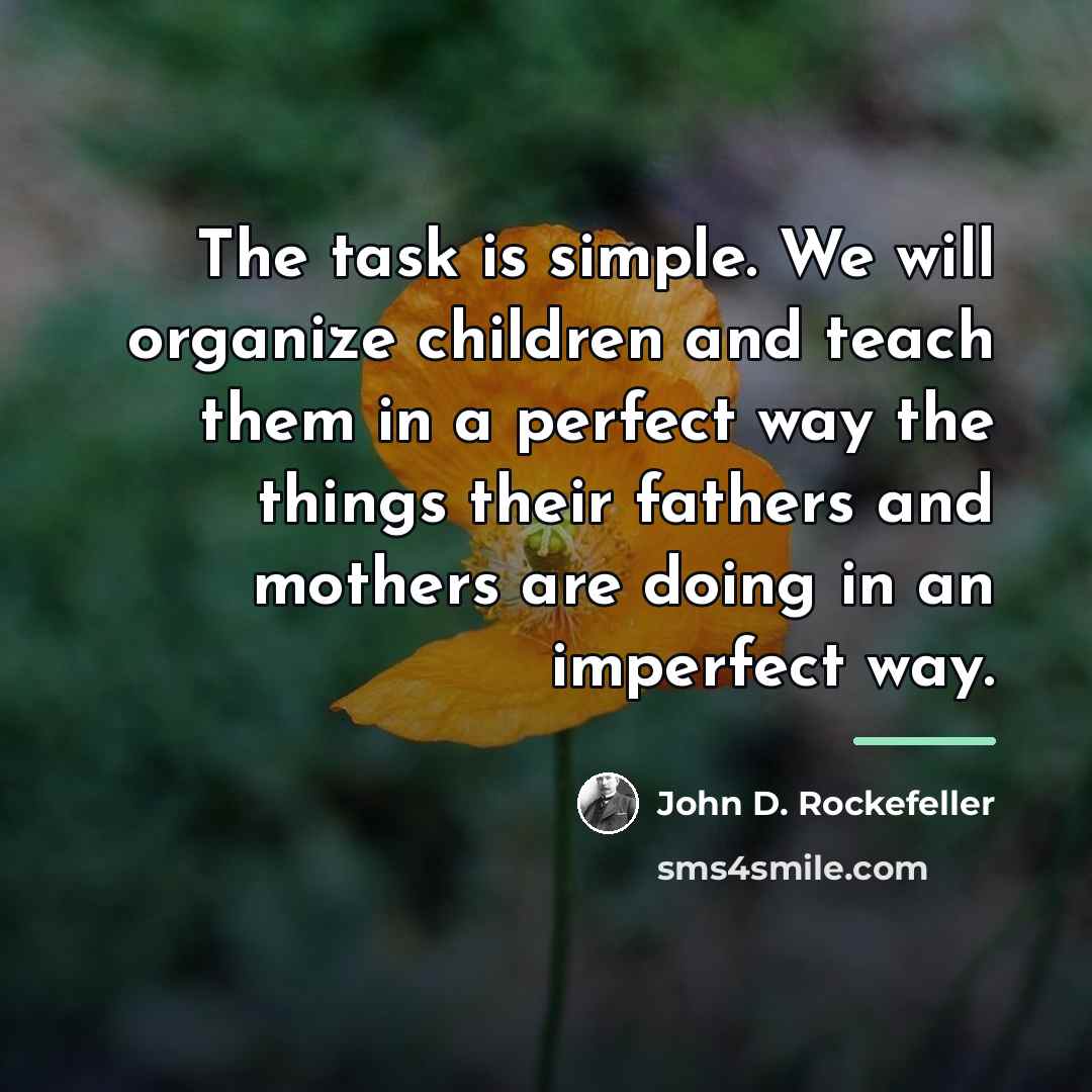 “The task is simple. We will organize children and teach…” quote by John D. Rockefeller